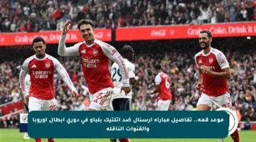موعد قمة.. تفاصيل مباراة آرسنال ضد أتلتيك بلباو في دوري أبطال أوروبا والقنوات الناقلة